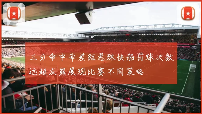 三分命中率差距悬殊快船罚球次数远超灰熊展现比赛不同策略
