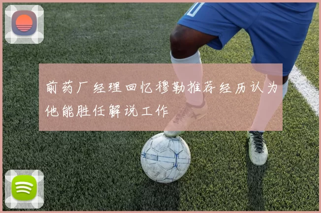 前药厂经理回忆穆勒推荐经历认为他能胜任解说工作