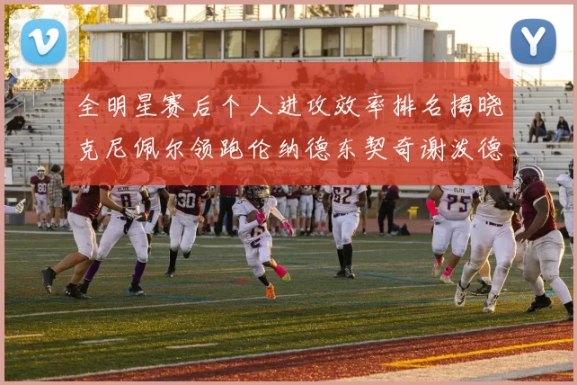 全明星赛后个人进攻效率排名揭晓克尼佩尔领跑伦纳德东契奇谢泼德紧随其后