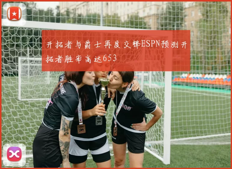 开拓者与爵士再度交锋ESPN预测开拓者胜率高达653