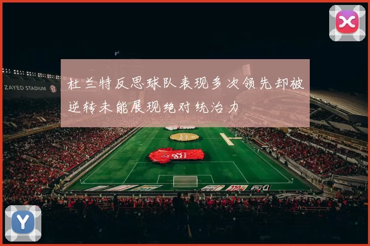 杜兰特反思球队表现多次领先却被逆转未能展现绝对统治力
