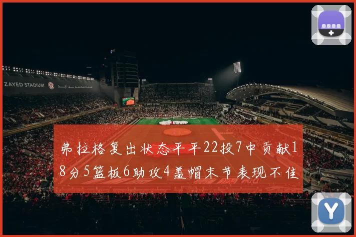 弗拉格复出状态平平22投7中贡献18分5篮板6助攻4盖帽末节表现不佳
