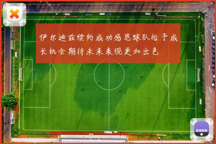 伊尔迪兹续约成功感恩球队给予成长机会期待未来表现更加出色